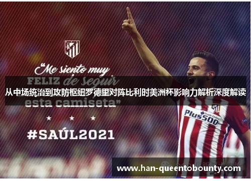 从中场统治到攻防枢纽罗德里对阵比利时美洲杯影响力解析深度解读