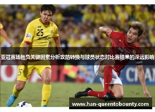 亚冠赛场胜负关键因素分析攻防转换与球员状态对比赛结果的深远影响 亚冠赛场胜负关键因素分析攻防转换与球员状态对比赛结果的深远影响