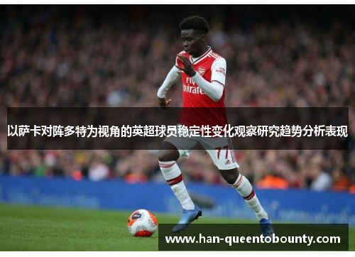 以萨卡对阵多特为视角的英超球员稳定性变化观察研究趋势分析表现