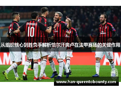 从组织核心到胜负手解析恰尔汗奥卢在法甲赛场的关键作用