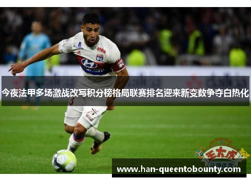 今夜法甲多场激战改写积分榜格局联赛排名迎来新变数争夺白热化