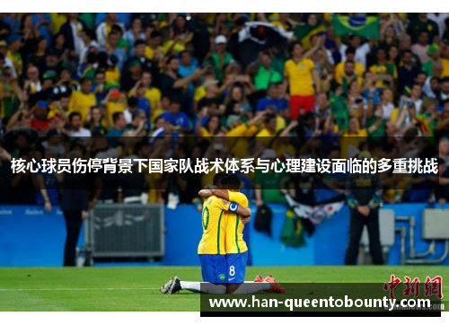 核心球员伤停背景下国家队战术体系与心理建设面临的多重挑战