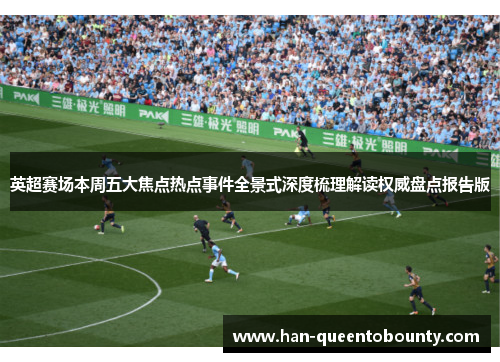 英超赛场本周五大焦点热点事件全景式深度梳理解读权威盘点报告版 英超赛场本周五大焦点热点事件全景式深度梳理解读权威盘点报告版