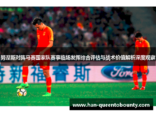 努涅斯对阵马赛国家队赛事临场发挥综合评估与战术价值解析深度观察