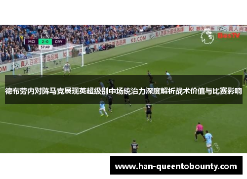 德布劳内对阵马竞展现英超级别中场统治力深度解析战术价值与比赛影响