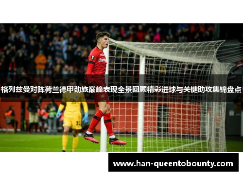 格列兹曼对阵荷兰德甲劲旅巅峰表现全景回顾精彩进球与关键助攻集锦盘点 格列兹曼对阵荷兰德甲劲旅巅峰表现全景回顾精彩进球与关键助攻集锦盘点