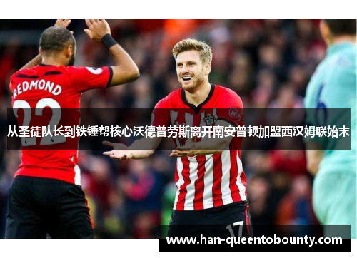 从圣徒队长到铁锤帮核心沃德普劳斯离开南安普顿加盟西汉姆联始末 从圣徒队长到铁锤帮核心沃德普劳斯离开南安普顿加盟西汉姆联始末