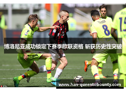 博洛尼亚成功锁定下赛季欧联资格 斩获历史性突破 博洛尼亚成功锁定下赛季欧联资格 斩获历史性突破