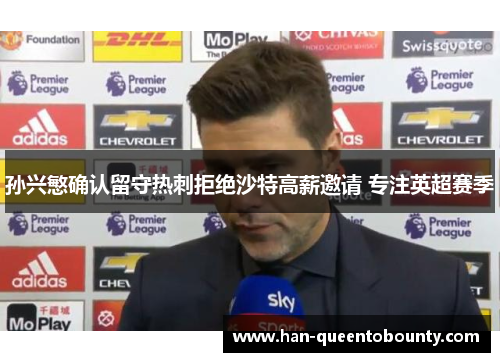 孙兴慜确认留守热刺拒绝沙特高薪邀请 专注英超赛季 孙兴慜确认留守热刺拒绝沙特高薪邀请 专注英超赛季