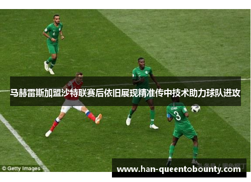 马赫雷斯加盟沙特联赛后依旧展现精准传中技术助力球队进攻