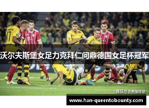沃尔夫斯堡女足力克拜仁问鼎德国女足杯冠军 沃尔夫斯堡女足力克拜仁问鼎德国女足杯冠军